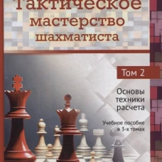 Тактическое мастерство шахматиста. Т.2. Основы техники расчета. Уч.пос. в 3-х тт