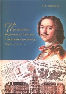Придворная медицина в России в петровскую эпоху. 1682&ndash;1733 гг