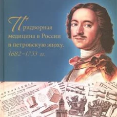 Придворная медицина в России в петровскую эпоху. 1682&ndash;1733 гг