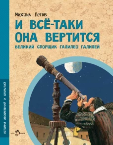 И всё-таки она вертится! Великий спорщик Галилео Галилей