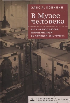 В музее человека.Раса,антропология и империализм во Франции,1850-1950 гг.
