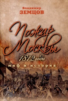 Пожар Москвы 1812 года. Миф и история