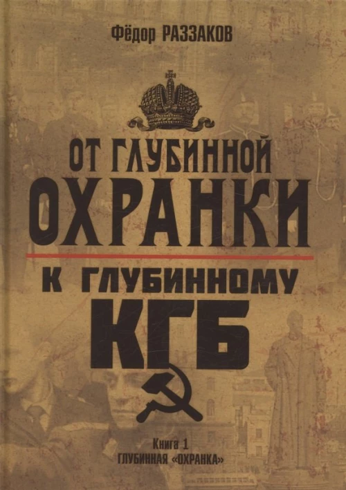 От "Глубинной Охранки" к "Глубинному КГБ". Война кланов в недрах власти и спецслужб царской России и СССР. Кн. 1. Глубинная "Охранка"