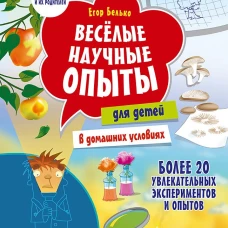 Весёлые научные опыты для детей. 20 увлекательных экспериментов