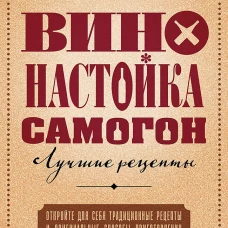 Вино, настойка, самогон. Лучшие рецепты