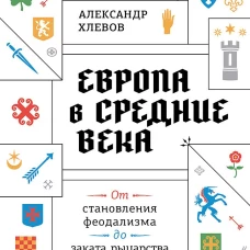 Европа в средние века. От становления феодализма до заката рыцарства