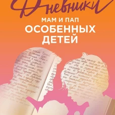 Дневники. Реальные истории мам и пап особенных детей