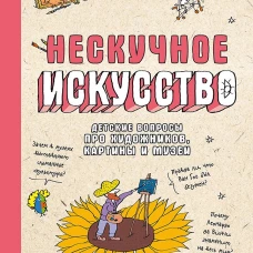 Нескучное искусство. Детские вопросы про художников, картины и музеи