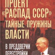 Проект &laquo;Распад СССР&raquo;. Тайные пружины власти