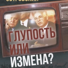 Глупость или измена? Расследование гибели СССР