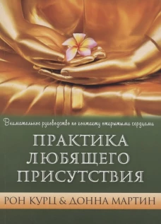 Практика Любящего Присутствия. Внимательное руководство по контакту и открытыми сердцами. Курц Р., Мартин Д