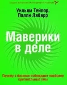 Маверики в деле. Почему в бизнесе побеждают наиболее оригинальные умы. Тейлор У., Лабарр П.