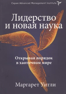 Лидерство и новая наука. Открывая порядок в хаотичном мире. Уитли М.