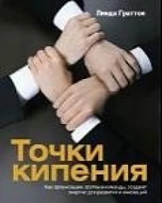 Точки кипения: Как организации, группы и команды создают энергию для развития и инноваций. Граттон Л.