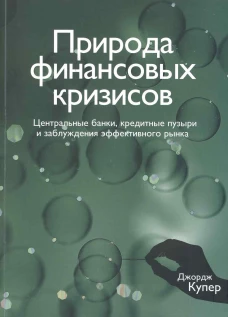 Природа финансовых кризисов. Центральные банки, кредитные пузыри и заблуждения эффективного рынка. Купер Д.