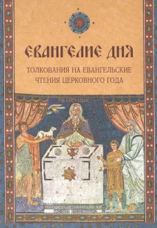 Евангелие Дня. Толкования на евангельские чтения церковного года. Сост. Болотина Д., Голосова О.