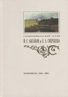 Переписка И. С. Аксакова и Е. А. Свербеевой (1861&ndash;1885) /изд. подгот. Т. Ф. Пирожкова Славянофильский архив. Кн. V