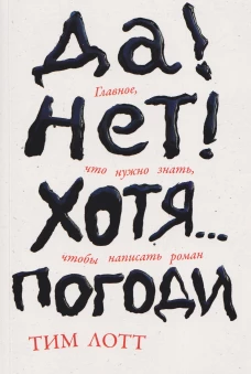 Да! Нет! Хотя&hellip;Погоди: Главное, что нужно знать, чтобы написать роман