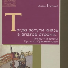 Тогда вступи князь в златое стремя&hellip; Личности и тексты Русского Средневековья. Горский А.А.