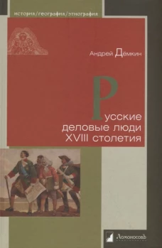Русские деловые люди XVIII столетия. Демкин А.В.