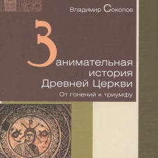 Занимательная история Древней Церкви. От гонений к триумфу
