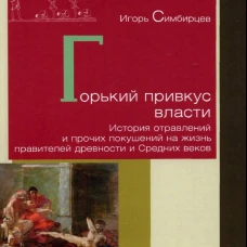 Горький привкус власти. История отравлений и прочих покушений на жизнь правителей древности и Средних веков. Симбирцев И.