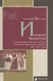 История Византии от основания Константинополя до эпохи Крестовых походов. 324-1081 годы. Васильев А.