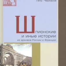 Петр Черкасов: Шпионские и иные истории из архивов России и Франции