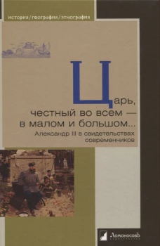 Царь, честный во всем-в малом и большом&hellip; Александр III в свидетельствах современ
