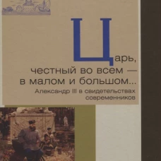 Царь, честный во всем-в малом и большом&hellip; Александр III в свидетельствах современ