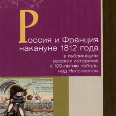 Россия и Франция накануне 1812 года в публикациях русских историков к 100-летию над Наполеоном.