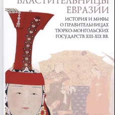 Властительницы Евразии. История и мифы о правительницах тюрко-монгольских государств XIII-XIX вв.