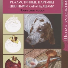 Школа художника.Рисуем реалистичные картины цветными карандашами.Пошаговые уроки