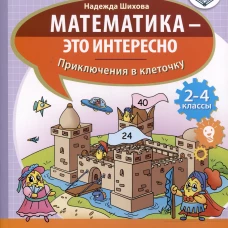 Математика - это интересно. Приключения в клеточку: нескучная рабочая тетрадь. 2-4 кл. Шихова Н.А.