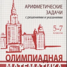 Олимпиадная математика. Арифметические задачи с решениями и указаниями. 5-7 кл. 4-е изд. Золотарева Н.Д.