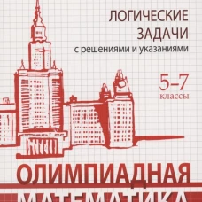 Олимпиадная математика. Логические задачи с решениями и указаниями. 5-7 кл.: Учебно методическое пособие. 3-е изд. Золотарева Н.Д.