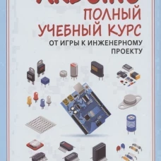 Arduino&reg;. Полный учебный курс. От игры к инженерному проекту. 4-е изд