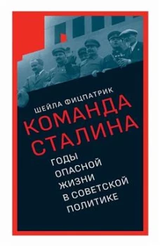 Команда Сталина: годы опасной жизни в советской политике