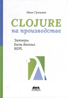 Clojure на производстве. Зипперы, базы данных и REPL. Гришаев И.В.