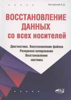 Восстановление данных со всех носителей. Диагностика. Восстановление файлов. Резервное копирование. Восстановление системы. Касторский А.Д.