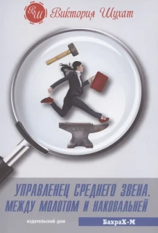 Управленец среднего звена. Между молотом и наковальней. Шухат В.В.
