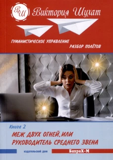 Гуманистическое управление. Разбор полетов: В 3 кн. Кн. 2: Меж двух огней, или Руководитель среднего звена. Шухат В.В.