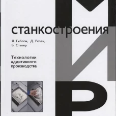 Технологии аддитивного производства. Трехмерная печать, быстрое прототипирование и прямое цифровое производство. Гибсон Я., Розен Д., Стакер Б.
