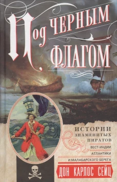 Сейц Дон Карлос.Под черным флагом. Истории знаменитых пиратов Вест-Индии, Атлантики и Малабарского б