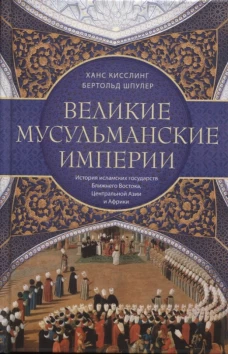 Великие мусульманские империи. История исламских государств Ближнего Востока Центральной Азии и Африки