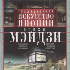 Традиционное искусство Японии эпохи Мэйдзи. Оригинальное подробное исследование и коллекция уникальн