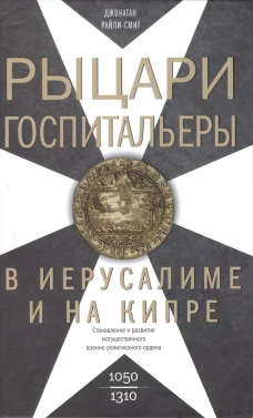 Рыцари&shy;госпитальеры в Иерусалиме и на Кипре. Становление и развитие могущественного военно-религиозн