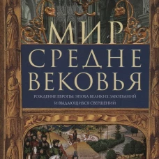 Мир Средневековья. Рождение Европы: эпоха великих завоеваний и выдающихся свершений