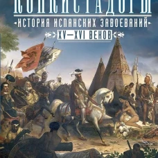Конкистадоры: История испанских завоеваний XV&mdash;XVI веков