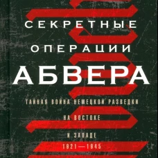 Секретные операции абвера. Тайная война немецкой разведки на Востоке и Западе. 1921&mdash;1945